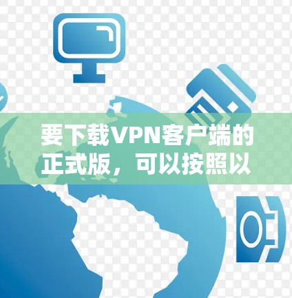 要下载VPN客户端的正式版，可以按照以下步骤操作