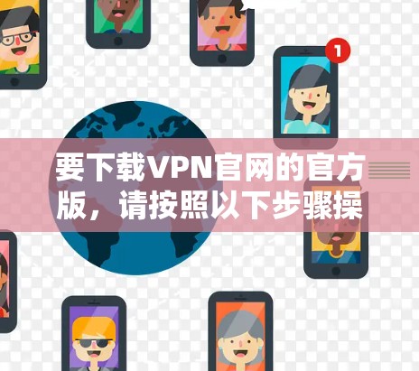 要下载VPN官网的官方版，请按照以下步骤操作