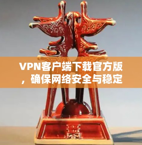 VPN客户端下载官方版，确保网络安全与稳定