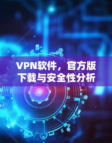 VPN软件，官方版下载与安全性分析