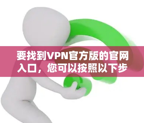 要找到VPN官方版的官网入口，您可以按照以下步骤操作