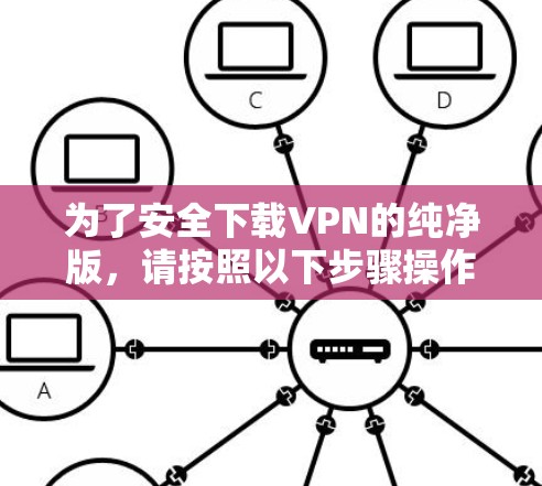 为了安全下载VPN的纯净版，请按照以下步骤操作