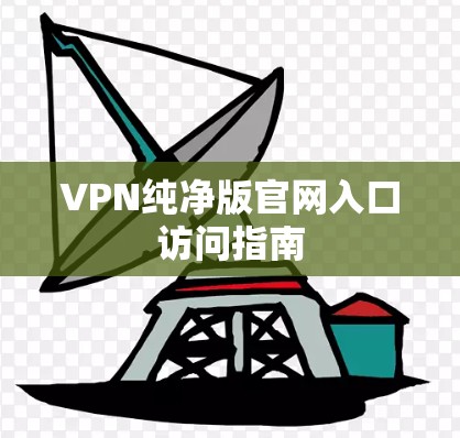 VPN纯净版官网入口访问指南