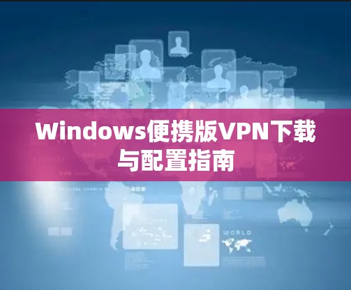 Windows便携版VPN下载与配置指南