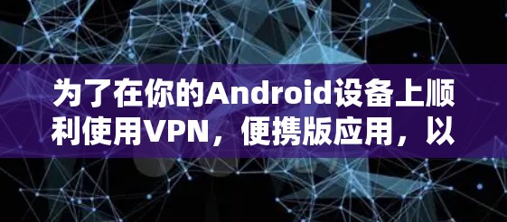 为了在你的Android设备上顺利使用VPN，便携版应用，以下步骤将为你提供清晰的指引