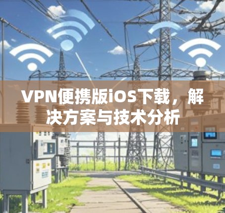 VPN便携版iOS下载，解决方案与技术分析