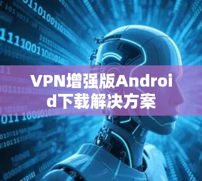 VPN增强版Android下载解决方案