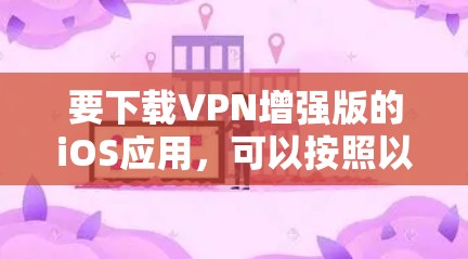 要下载VPN增强版的iOS应用，可以按照以下步骤操作