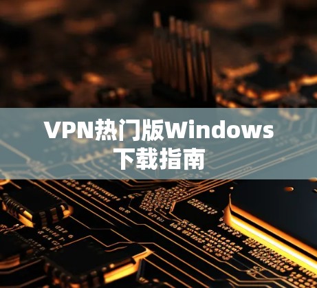 VPN热门版Windows下载指南