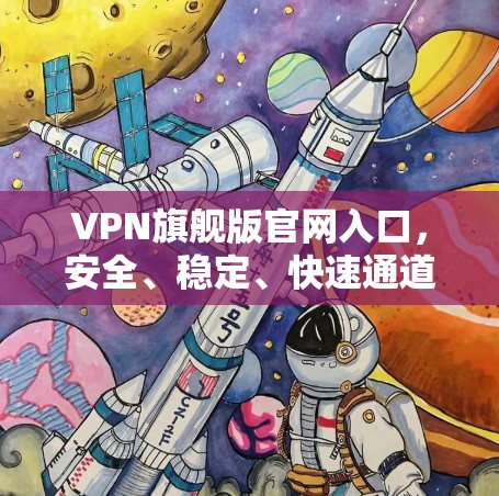 VPN旗舰版官网入口，安全、稳定、快速通道