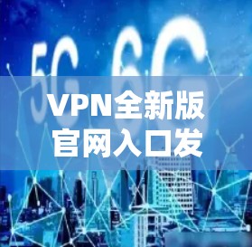 VPN全新版官网入口发布通知