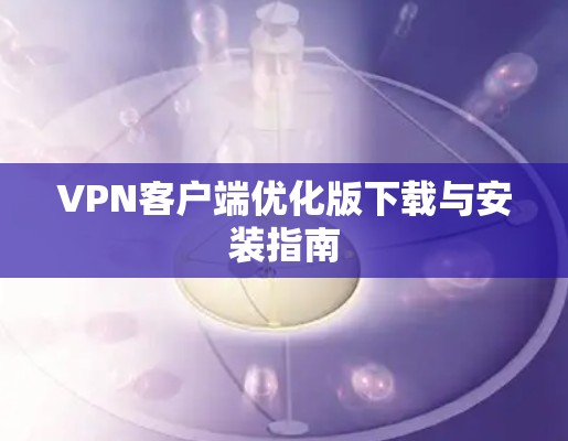 VPN客户端优化版下载与安装指南