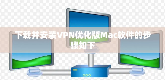下载并安装VPN优化版Mac软件的步骤如下
