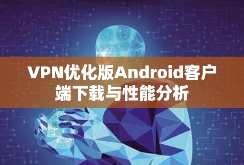 VPN优化版Android客户端下载与性能分析