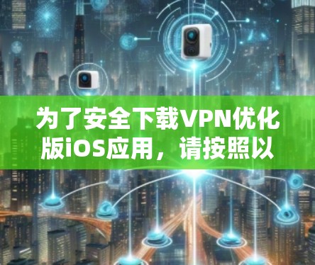 为了安全下载VPN优化版iOS应用，请按照以下步骤操作