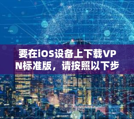 要在iOS设备上下载VPN标准版，请按照以下步骤操作