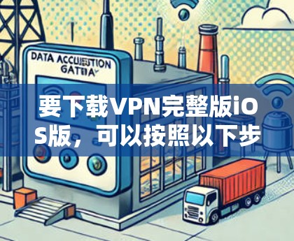 要下载VPN完整版iOS版，可以按照以下步骤操作
