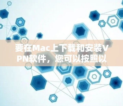 要在Mac上下载和安装VPN软件，您可以按照以下步骤操作