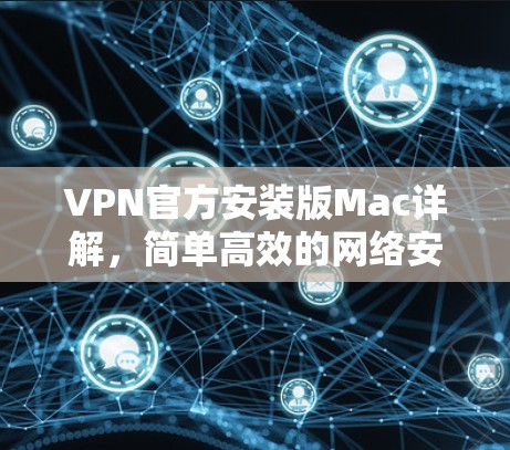 VPN官方安装版Mac详解，简单高效的网络安全解决方案