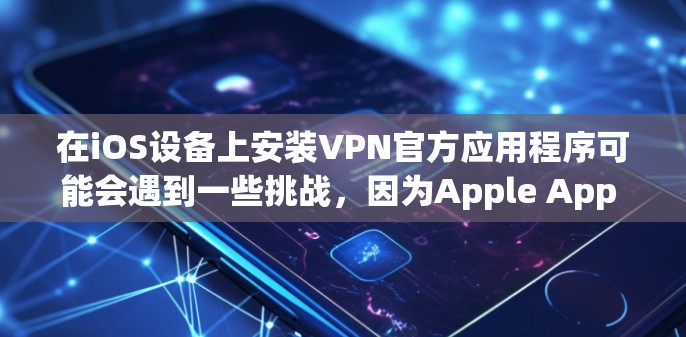 在iOS设备上安装VPN官方应用程序可能会遇到一些挑战，因为Apple App Store不允许直接提供或下载VPN应用程序。以下是一些可能的解决方案，帮助您在iOS设备上安装VPN