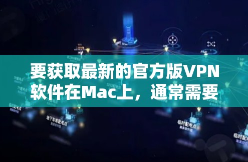 要获取最新的官方版VPN软件在Mac上，通常需要按照以下步骤操作