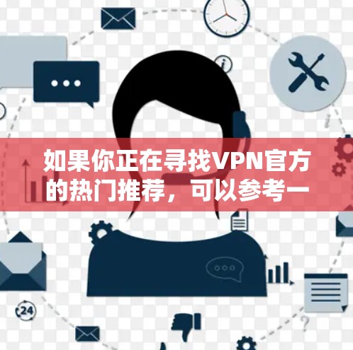 如果你正在寻找VPN官方的热门推荐，可以参考一些知名的VPN服务提供商。以下是一些常见的VPN品牌和选项，供你参考