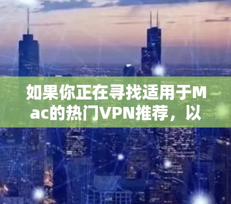 如果你正在寻找适用于Mac的热门VPN推荐，以下是一些受欢迎的VPN服务提供商及其简要介绍，供你参考