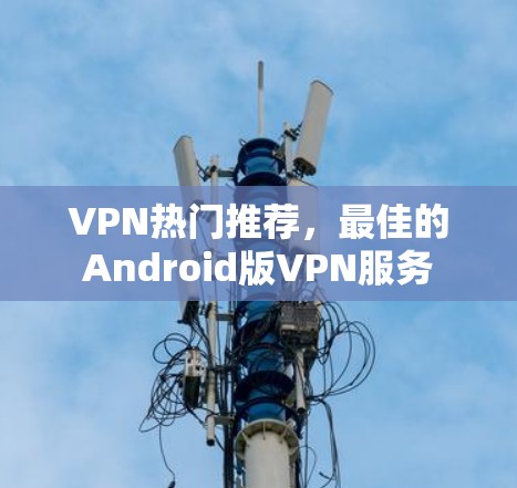 VPN热门推荐，最佳的Android版VPN服务