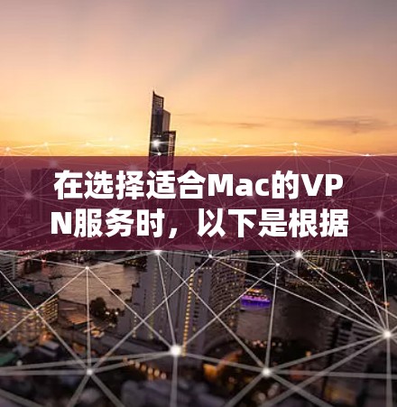 在选择适合Mac的VPN服务时，以下是根据您的需求整理出的推荐排名