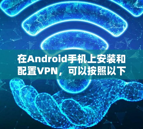 在Android手机上安装和配置VPN，可以按照以下步骤进行