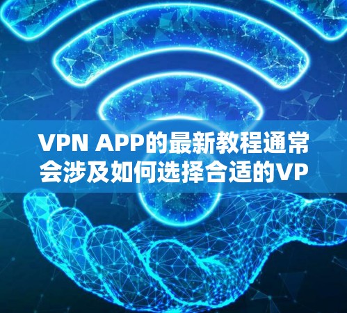 VPN APP的最新教程通常会涉及如何选择合适的VPN服务、如何安装和配置VPN应用程序，以及如何使用它来保护隐私或访问受限的内容。以下是一些常见步骤和建议，供您参考