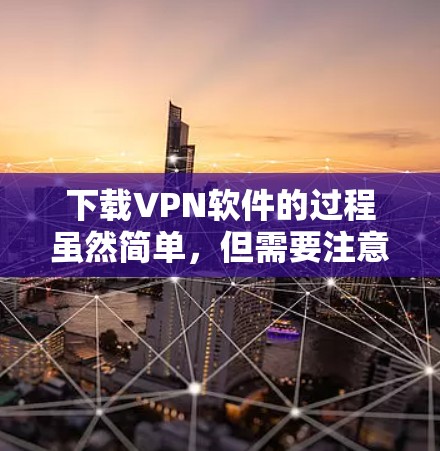 下载VPN软件的过程虽然简单，但需要注意选择可靠的服务和确保安装过程的安全性。以下是详细的步骤指南