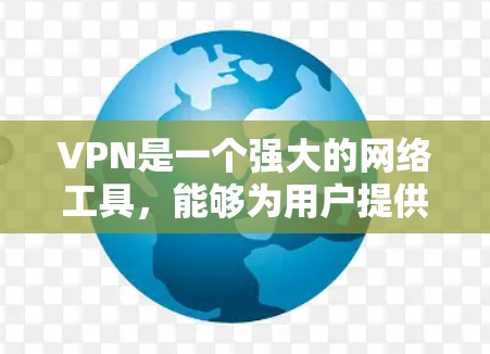 VPN是一个强大的网络工具，能够为用户提供安全的网络连接和隐私保护。以下是对VPN的详细介绍和使用指南