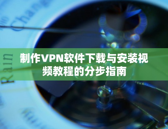制作VPN软件下载与安装视频教程的分步指南