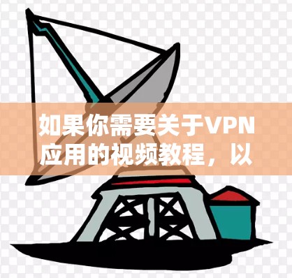 如果你需要关于VPN应用的视频教程，以下是一些常见的VPN应用及其视频教程的建议