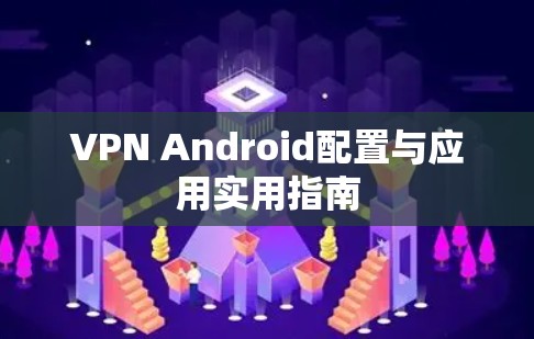 VPN Android配置与应用实用指南