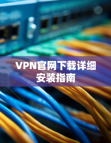 VPN官网下载详细安装指南