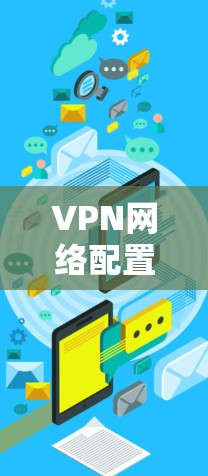 VPN网络配置与使用指南