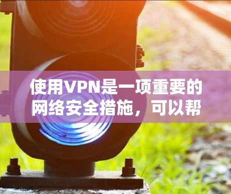 使用VPN是一项重要的网络安全措施，可以帮助保护你的隐私和安全。以下是详细的步骤指南，帮助你轻松设置和使用VPN