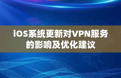 iOS系统更新对VPN服务的影响及优化建议