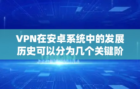 VPN在安卓系统中的发展历史可以分为几个关键阶段，以下是详细的总结