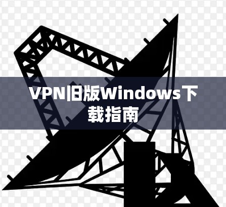 VPN旧版Windows下载指南
