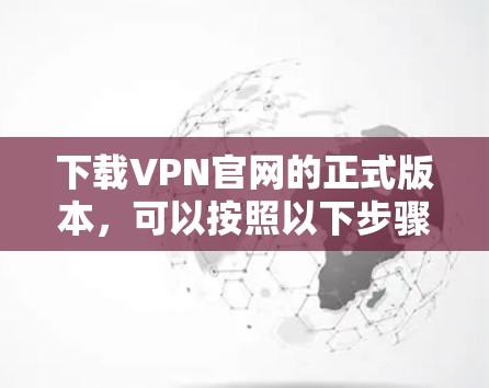 下载VPN官网的正式版本，可以按照以下步骤进行