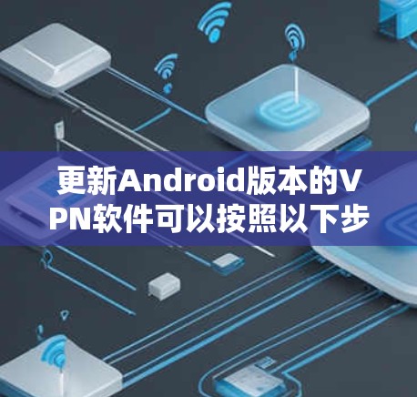 更新Android版本的VPN软件可以按照以下步骤进行
