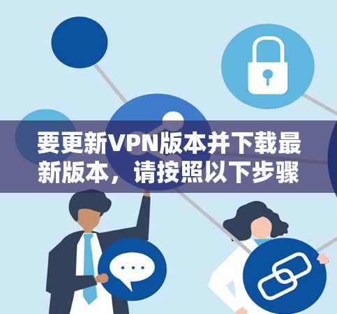 要更新VPN版本并下载最新版本，请按照以下步骤操作