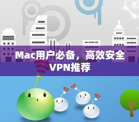 Mac用户必备，高效安全VPN推荐