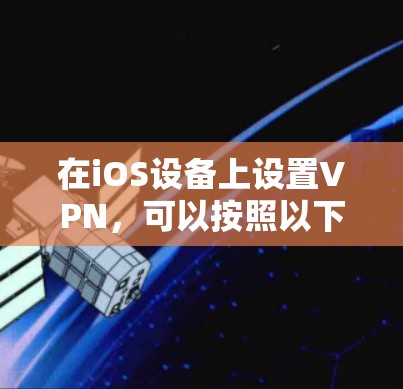 在iOS设备上设置VPN，可以按照以下步骤进行