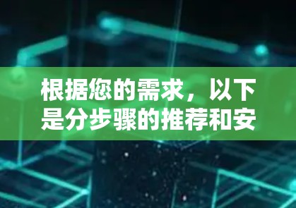 根据您的需求，以下是分步骤的推荐和安装指南