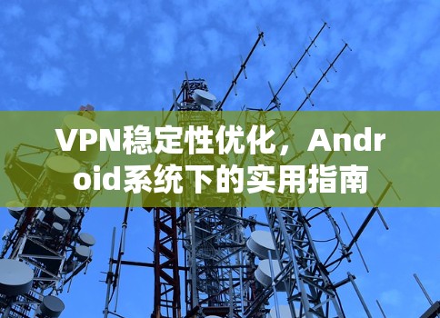 VPN稳定性优化，Android系统下的实用指南