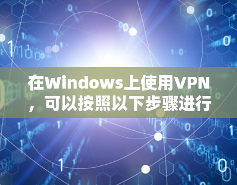 在Windows上使用VPN，可以按照以下步骤进行操作